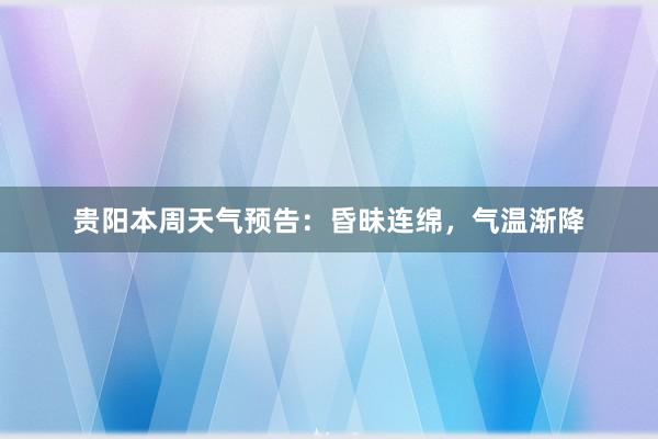 贵阳本周天气预告：昏昧连绵，气温渐降